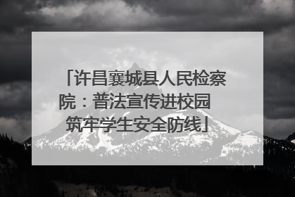 许昌襄城县人民检察院：普法宣传进校园 筑牢学生安全防线