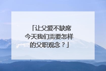 让父爱不缺席 今天我们需要怎样的父职观念？
