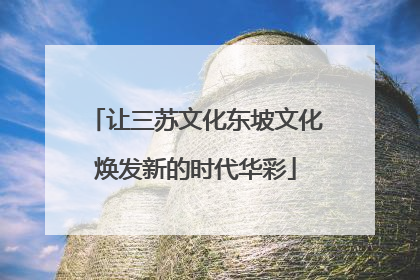 让三苏文化东坡文化焕发新的时代华彩