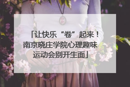 让快乐“卷”起来！南京晓庄学院心理趣味运动会别开生面
