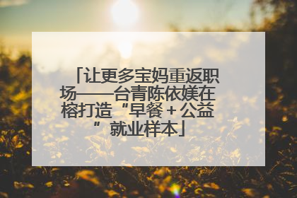 让更多宝妈重返职场——台青陈依媄在榕打造“早餐＋公益”就业样本