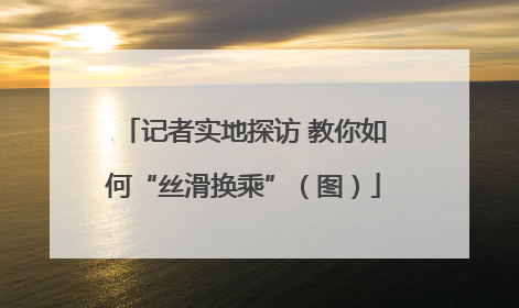 记者实地探访 教你如何“丝滑换乘”（图）