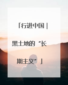 行进中国｜黑土地的“长期主义”
