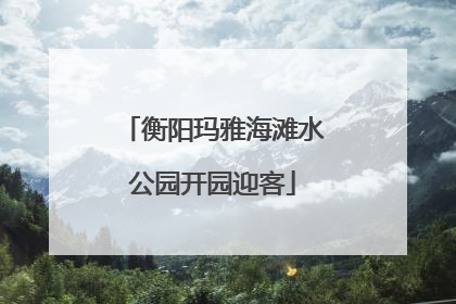 衡阳玛雅海滩水公园开园迎客
