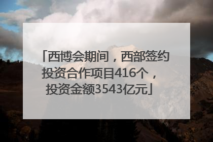 西博会期间，西部签约投资合作项目416个，投资金额3543亿元