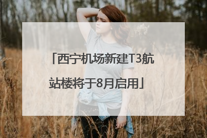 西宁机场新建T3航站楼将于8月启用