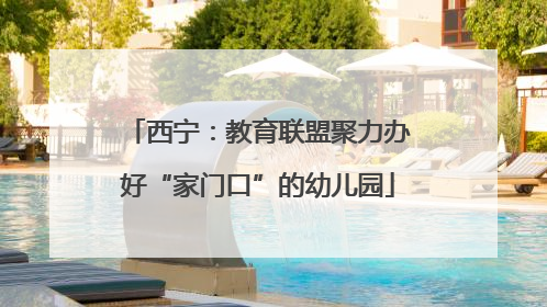 西宁：教育联盟聚力办好“家门口”的幼儿园