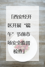 西安经开区开展“端午”节前市场安全监督检查