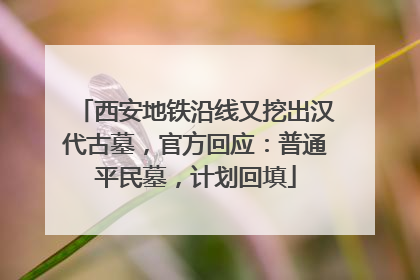 西安地铁沿线又挖出汉代古墓，官方回应：普通平民墓，计划回填