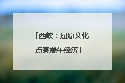 西峡：屈原文化点亮端午经济