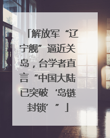 解放军“辽宁舰”逼近关岛，台学者直言“中国大陆已突破‘岛链封锁’”