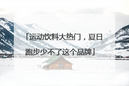 运动饮料大热门，夏日跑步少不了这个品牌