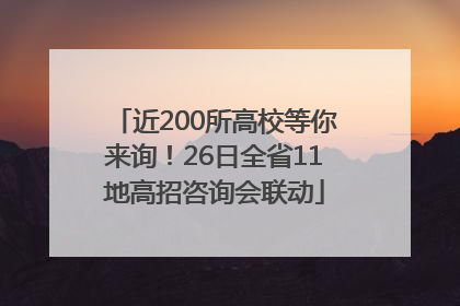 近200所高校等你来询！26日全省11地高招咨询会联动