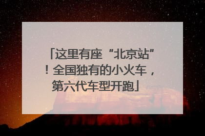 这里有座“北京站”！全国独有的小火车，第六代车型开跑