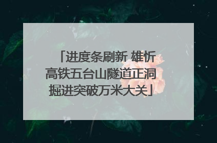 进度条刷新 雄忻高铁五台山隧道正洞掘进突破万米大关