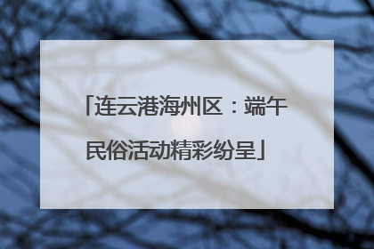 连云港海州区：端午民俗活动精彩纷呈