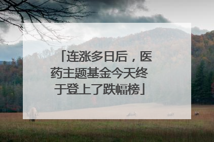 连涨多日后，医药主题基金今天终于登上了跌幅榜