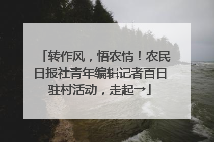 转作风，悟农情！农民日报社青年编辑记者百日驻村活动，走起→