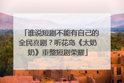 谁说短剧不能有自己的全民喜剧？听花岛《太奶奶》重整短剧荣耀