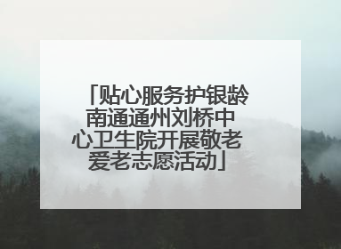 贴心服务护银龄 南通通州刘桥中心卫生院开展敬老爱老志愿活动