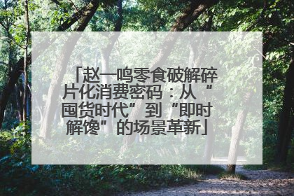赵一鸣零食破解碎片化消费密码：从“囤货时代”到“即时解馋”的场景革新