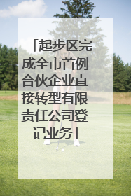 起步区完成全市首例合伙企业直接转型有限责任公司登记业务