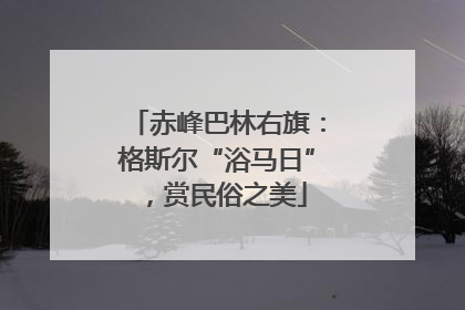 赤峰巴林右旗：格斯尔“浴马日”，赏民俗之美