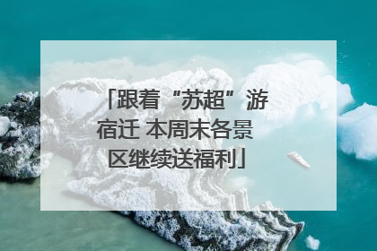 跟着“苏超”游宿迁 本周末各景区继续送福利