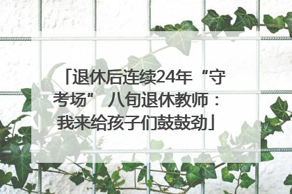退休后连续24年“守考场” 八旬退休教师：我来给孩子们鼓鼓劲