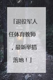 退役军人任体育教师，最新举措落地！
