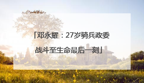 邓永耀：27岁骑兵政委 战斗至生命最后一刻