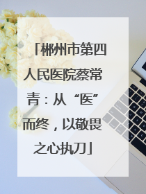 郴州市第四人民医院蔡常青：从“医”而终，以敬畏之心执刀