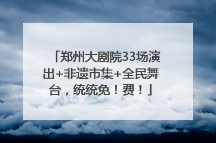 郑州大剧院33场演出+非遗市集+全民舞台，统统免！费！