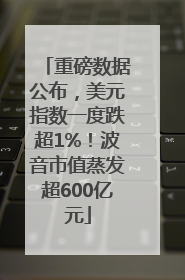 重磅数据公布，美元指数一度跌超1%！波音市值蒸发超600亿元