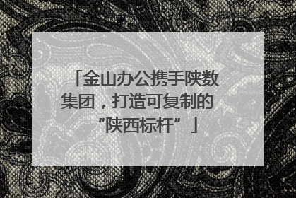 金山办公携手陕数集团，打造可复制的“陕西标杆”