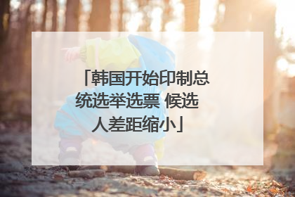 韩国开始印制总统选举选票 候选人差距缩小