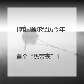韩国首尔经历今年首个“热带夜”