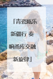 青瓷瓯乐新疆行 奏响甬库交融新旋律