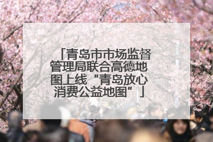 青岛市市场监督管理局联合高德地图上线“青岛放心消费公益地图”