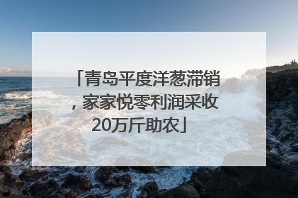 青岛平度洋葱滞销，家家悦零利润采收20万斤助农
