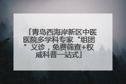 青岛西海岸新区中医医院多学科专家“组团”义诊，免费筛查+权威科普一站式