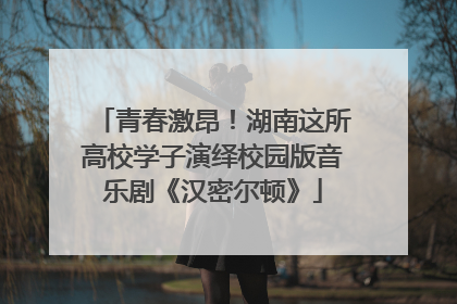 青春激昂！湖南这所高校学子演绎校园版音乐剧《汉密尔顿》
