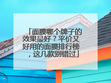 面膜哪个牌子的效果最好？平价又好用的面膜排行榜，这几款别错过