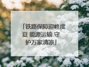 铁路保障迎峰度夏 能源运输 守护万家清凉