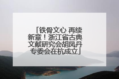铁骨文心 再续新章！浙江省古典文献研究会胡凤丹专委会在杭成立