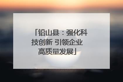铅山县：强化科技创新 引领企业高质量发展