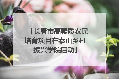 长春市高素质农民培育项目在泰山乡村振兴学院启动