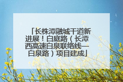 长株潭融城干道新进展！白庭路（长潭西高速白泉联络线—白泉路）项目建成