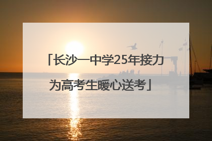 长沙一中学25年接力 为高考生暖心送考