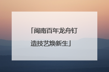 闽南百年龙舟钉造技艺焕新生